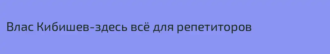 Влас Кибишев-здесь всё для репетиторов